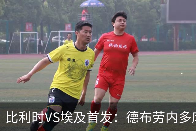 比利时VS埃及首发：德布劳内多库特罗萨德再战萨拉赫